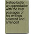Bishop Butler - An Appreciation With The Best Passages Of His Writings Selected And Arranged