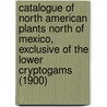 Catalogue Of North American Plants North Of Mexico, Exclusive Of The Lower Cryptogams (1900) by Amos Arthur Heller