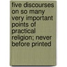 Five Discourses On So Many Very Important Points Of Practical Religion; Never Before Printed by John Kettlewell