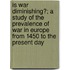 Is War Diminishing?; A Study Of The Prevalence Of War In Europe From 1450 To The Present Day