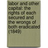 Labor And Other Capital: The Rights Of Each Secured And The Wrongs Of Both Eradicated (1849) door Edward Kellogg