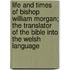 Life And Times Of Bishop William Morgan; The Translator Of The Bible Into The Welsh Language
