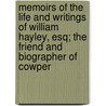 Memoirs Of The Life And Writings Of William Hayley, Esq; The Friend And Biographer Of Cowper by William Hayley
