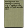 Model Yachts And Model Yacht Sailing - How To Build, Rig. And Sail A Self-Acting Model Yacht by James E. Walton