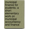 Municipal Finance for Students; A Short Elementary Work on Municipal Accountancy and Finance door Anon