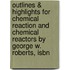 Outlines & Highlights For Chemical Reaction And Chemical Reactors By George W. Roberts, Isbn