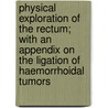 Physical Exploration Of The Rectum; With An Appendix On The Ligation Of Haemorrhoidal Tumors by William Bodenhamer