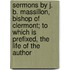 Sermons By J. B. Massillon, Bishop Of Clermont; To Which Is Prefixed, The Life Of The Author