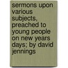 Sermons Upon Various Subjects, Preached To Young People On New Years Days; By David Jennings door David Jennings