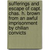 Sufferings And Escape Of Capt. Chas. H. Brown From An Awful Imprisonment By Chilian Convicts door Elizabeth Haven Appleton
