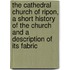 The Cathedral Church Of Ripon, A Short History Of The Church And A Description Of Its Fabric