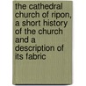 The Cathedral Church Of Ripon, A Short History Of The Church And A Description Of Its Fabric by Cecil Hallett