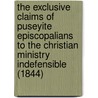 The Exclusive Claims Of Puseyite Episcopalians To The Christian Ministry Indefensible (1844) door John Brown