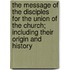 The Message Of The Disciples For The Union Of The Church; Including Their Origin And History