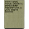 The Missionary Manual; A Handbook Of Methods For Missionary Work In Young People's Societies by Amos Russel Wells