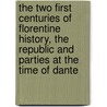 The Two First Centuries Of Florentine History, The Republic And Parties At The Time Of Dante door Pasquale Villari