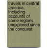 Travels In Central America; Including Accounts Of Some Regions Unexplored Since The Conquest door Arthur Morelet