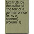 Tutti Frutti, By The Author Of 'The Tour Of A German Prince' [Tr. By E. Spencer]. (Volume 1)
