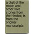 A Digit Of The Moon And Other Love Stories From The Hindoo; Tr. From The Original Manuscripts