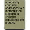 Admonitory Counsels Addressed To A Methodist On Subjects Of Christian Experience And Practice by John Bakewell