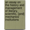 An Essay On The History And Management Of Literary, Scientific, [And] Mechanics' Institutions door James Hole