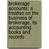 Brokerage Accounts; A Treatise on the Business of Brokerage, Its Accounting Books and Records