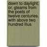 Dawn to Daylight; Or, Gleams from the Poets of Twelve Centuries. with Above Two Hundred Illus door Authors Various