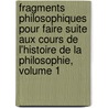 Fragments Philosophiques Pour Faire Suite Aux Cours De L'Histoire De La Philosophie, Volume 1 by Victor Cousin