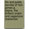 Life And Public Servies Of Hon. James G. Blaine, The Brilliant Orator And Sagacious Statesman door Henry J. Ramsdell
