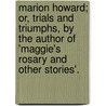 Marion Howard; Or, Trials And Triumphs, By The Author Of 'Maggie's Rosary And Other Stories'. door May Ramsay