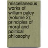 Miscellaneous Works Of William Paley (Volume 2); Principles Of Moral And Political Philosophy door William Paley