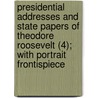 Presidential Addresses And State Papers Of Theodore Roosevelt (4); With Portrait Frontispiece door Theodore Roosevelt