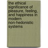 The Ethical Significance Of Pleasure, Feeling, And Happiness In Modern Non-Hedonistic Systems by William Kelley Wright
