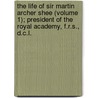 The Life Of Sir Martin Archer Shee (Volume 1); President Of The Royal Academy, F.R.S., D.C.L. door Martin Archer Shee