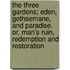 The Three Gardens; Eden, Gethsemane, And Paradise. Or, Man's Ruin, Redemption And Restoration