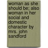 Woman As She Should Be; Also Woman In Her Social And Domestic Character By Mrs. John Sandford door Hubbard Winslow