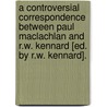 A Controversial Correspondence Between Paul Maclachlan And R.W. Kennard [Ed. By R.W. Kennard]. door Paul Maclachlan