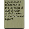 A Journal Of A Residence In The Esmailla Of Abd-El-Kader And Of Travels In Morocco And Algiers door Walter S. Scott