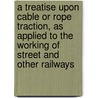A Treatise Upon Cable Or Rope Traction, As Applied To The Working Of Street And Other Railways door J. Bucknall Smith