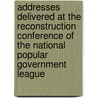 Addresses Delivered At The Reconstruction Conference Of The National Popular Government League by National Popular Government League