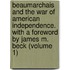Beaumarchais And The War Of American Independence. With A Foreword By James M. Beck (Volume 1)