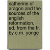Catherine Of Aragon And The Sources Of The English Reformation, Ed. From The Fr. By C.M. Yonge door Albert Du Boys