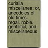 Curialia Miscellanea; Or, Anecdotes Of Old Times. Regal, Noble, Gentilitial, And Miscellaneous by Samuel Pegge