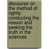 Discourse on the Method of Rightly Conducting the Reason and Seeking the Truth in the Sciences by René Descartes
