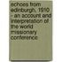 Echoes from Edinburgh, 1910 - An Account and Interpretation of the World Missionary Conference