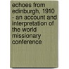 Echoes from Edinburgh, 1910 - An Account and Interpretation of the World Missionary Conference by W.H.T. Gairdner