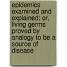 Epidemics Examined And Explained; Or, Living Germs Proved By Analogy To Be A Source Of Disease door John Grove