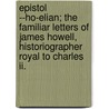 Epistol --Ho-Elian; The Familiar Letters Of James Howell, Historiographer Royal To Charles Ii. door James Howell
