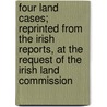 Four Land Cases; Reprinted From The Irish Reports, At The Request Of The Irish Land Commission door William Green