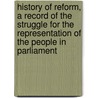 History Of Reform, A Record Of The Struggle For The Representation Of The People In Parliament door Alexander Paul
